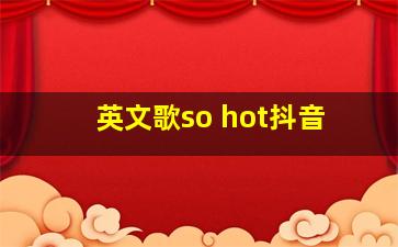 英文歌so hot抖音